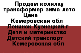 Продам колялку-трансформер зима-лето › Цена ­ 3 500 - Кемеровская обл., Ленинск-Кузнецкий г. Дети и материнство » Детский транспорт   . Кемеровская обл.